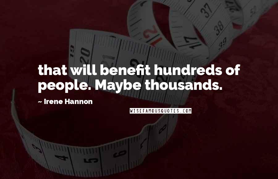 Irene Hannon Quotes: that will benefit hundreds of people. Maybe thousands.