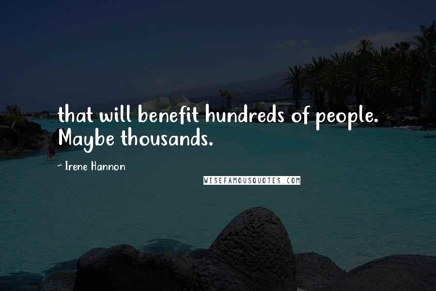 Irene Hannon Quotes: that will benefit hundreds of people. Maybe thousands.