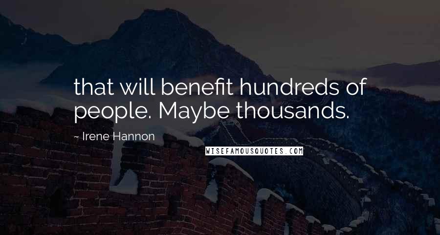 Irene Hannon Quotes: that will benefit hundreds of people. Maybe thousands.
