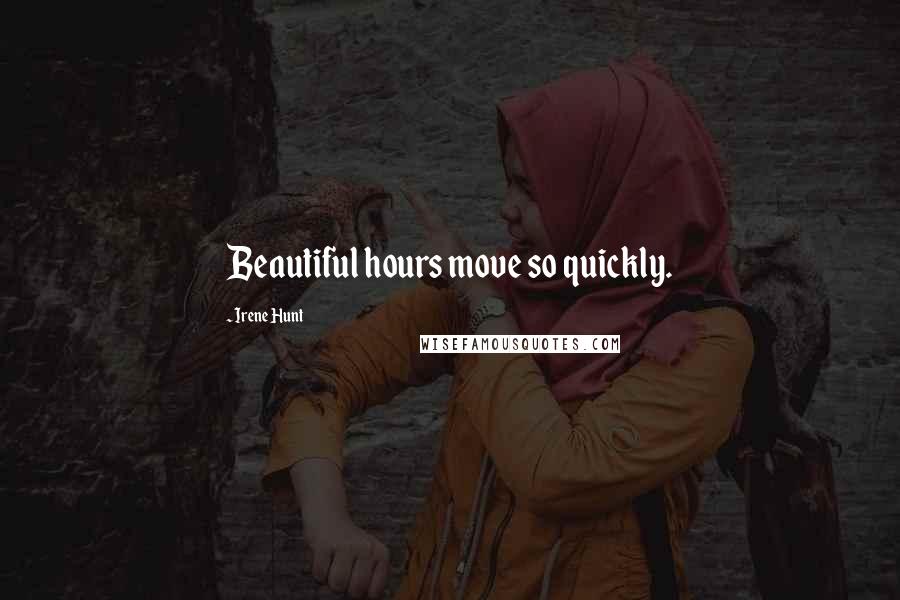 Irene Hunt Quotes: Beautiful hours move so quickly.