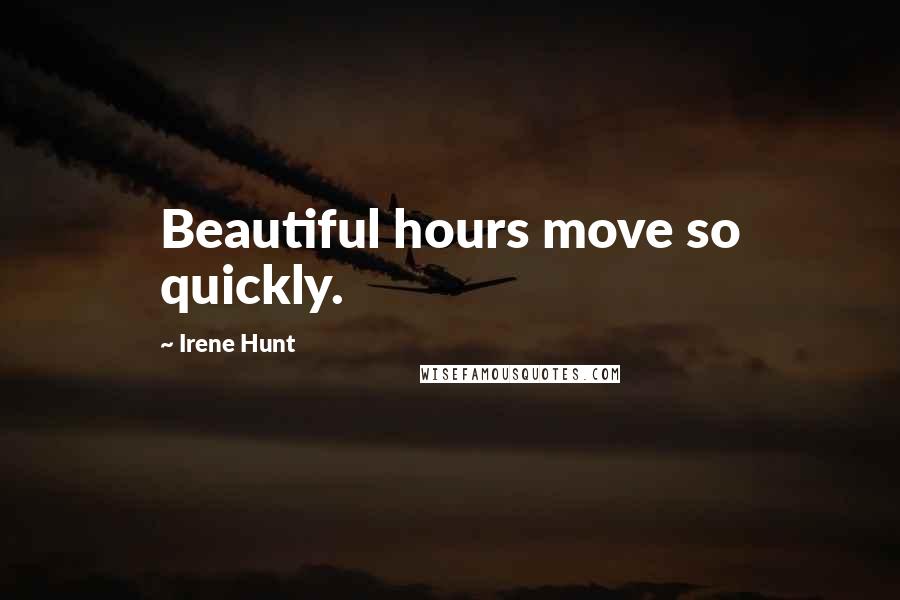 Irene Hunt Quotes: Beautiful hours move so quickly.