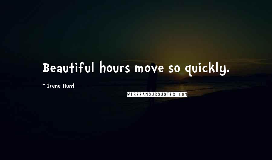 Irene Hunt Quotes: Beautiful hours move so quickly.