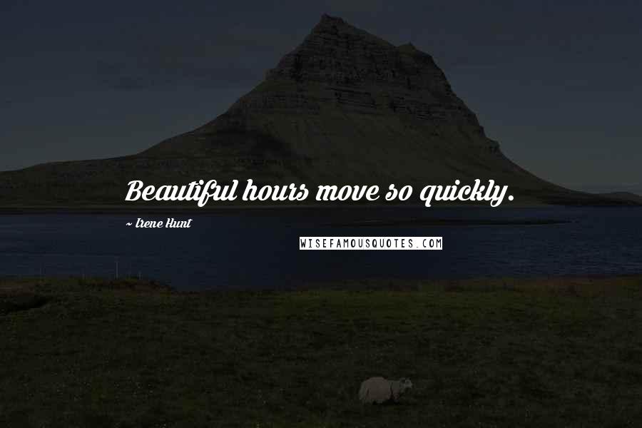 Irene Hunt Quotes: Beautiful hours move so quickly.
