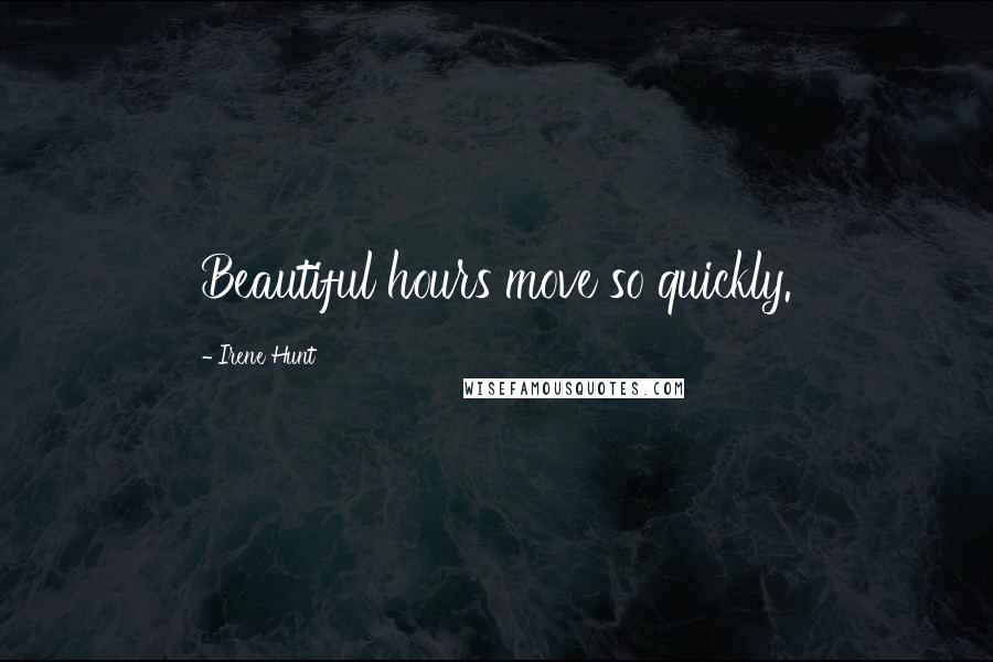 Irene Hunt Quotes: Beautiful hours move so quickly.