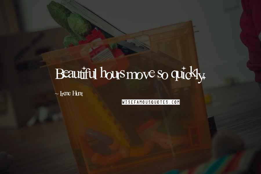Irene Hunt Quotes: Beautiful hours move so quickly.