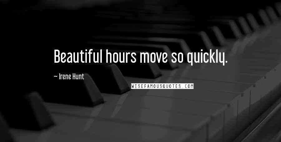 Irene Hunt Quotes: Beautiful hours move so quickly.