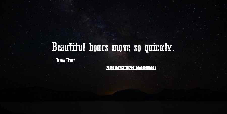 Irene Hunt Quotes: Beautiful hours move so quickly.
