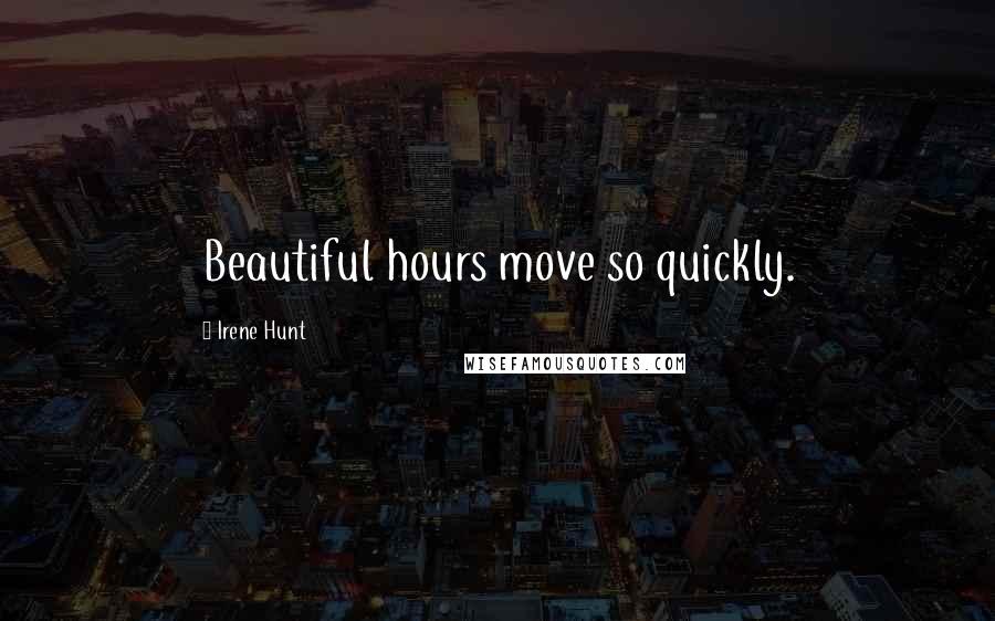 Irene Hunt Quotes: Beautiful hours move so quickly.