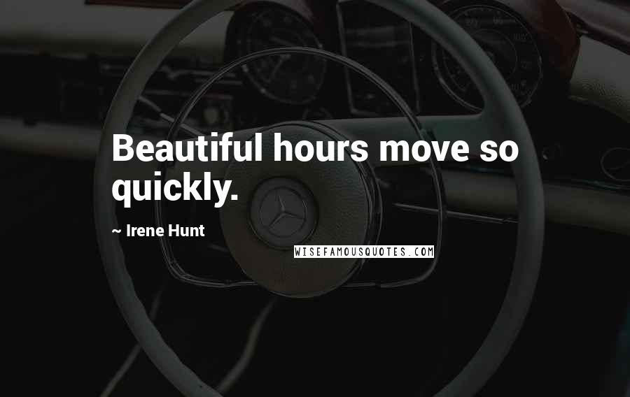 Irene Hunt Quotes: Beautiful hours move so quickly.