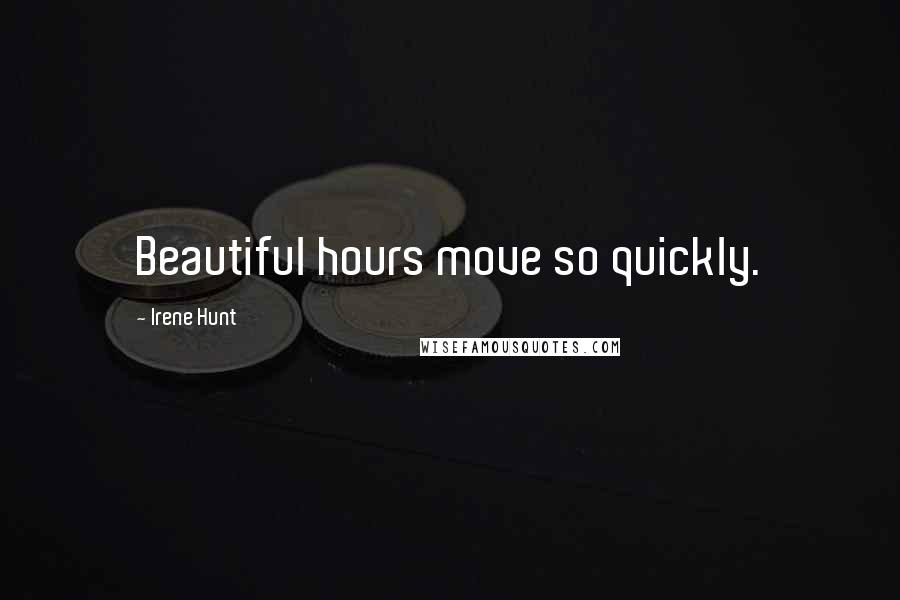 Irene Hunt Quotes: Beautiful hours move so quickly.
