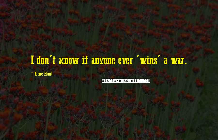 Irene Hunt Quotes: I don't know if anyone ever 'wins' a war.