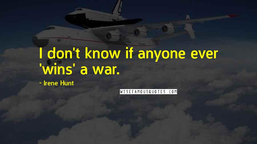 Irene Hunt Quotes: I don't know if anyone ever 'wins' a war.