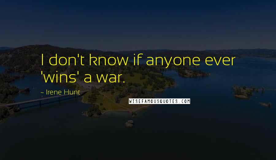 Irene Hunt Quotes: I don't know if anyone ever 'wins' a war.