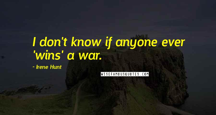 Irene Hunt Quotes: I don't know if anyone ever 'wins' a war.