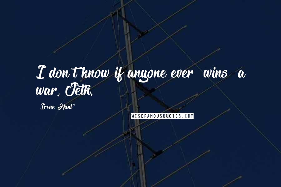 Irene Hunt Quotes: I don't know if anyone ever "wins" a war, Jeth.