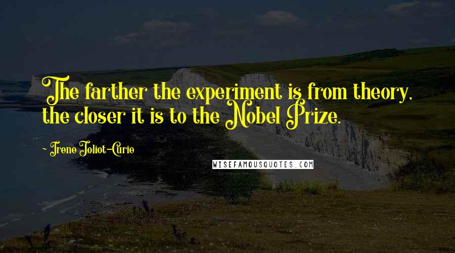 Irene Joliot-Curie Quotes: The farther the experiment is from theory, the closer it is to the Nobel Prize.