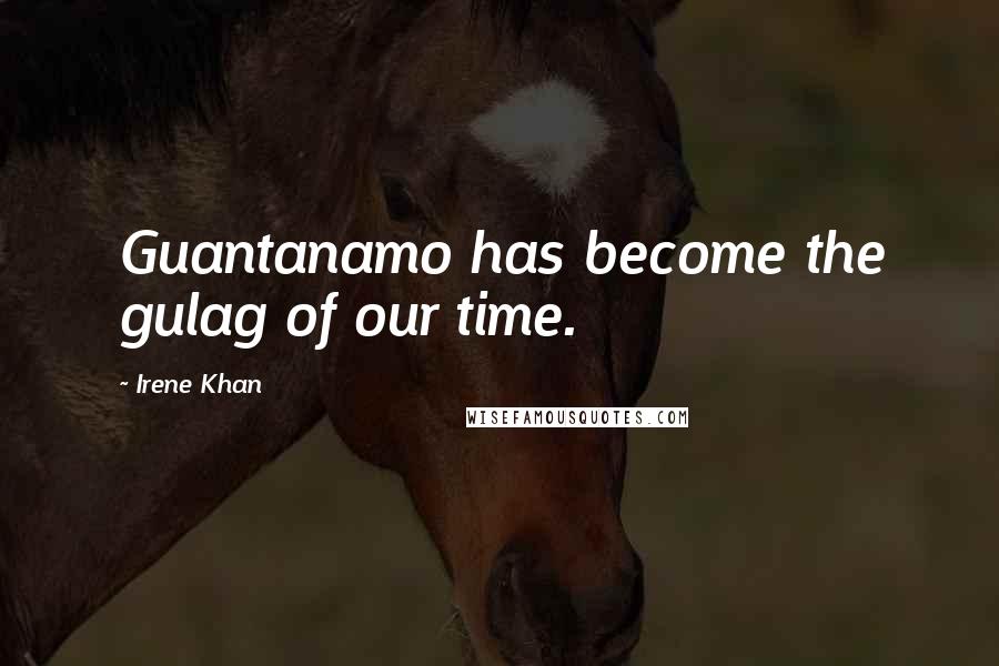 Irene Khan Quotes: Guantanamo has become the gulag of our time.