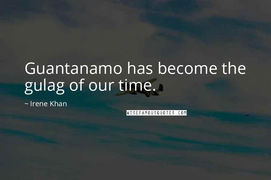 Irene Khan Quotes: Guantanamo has become the gulag of our time.