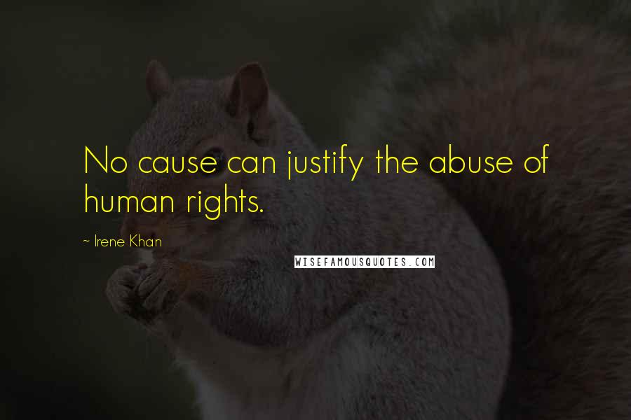 Irene Khan Quotes: No cause can justify the abuse of human rights.