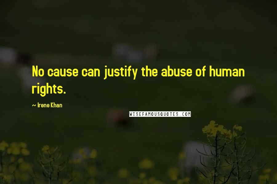 Irene Khan Quotes: No cause can justify the abuse of human rights.