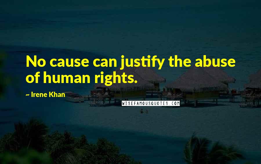 Irene Khan Quotes: No cause can justify the abuse of human rights.