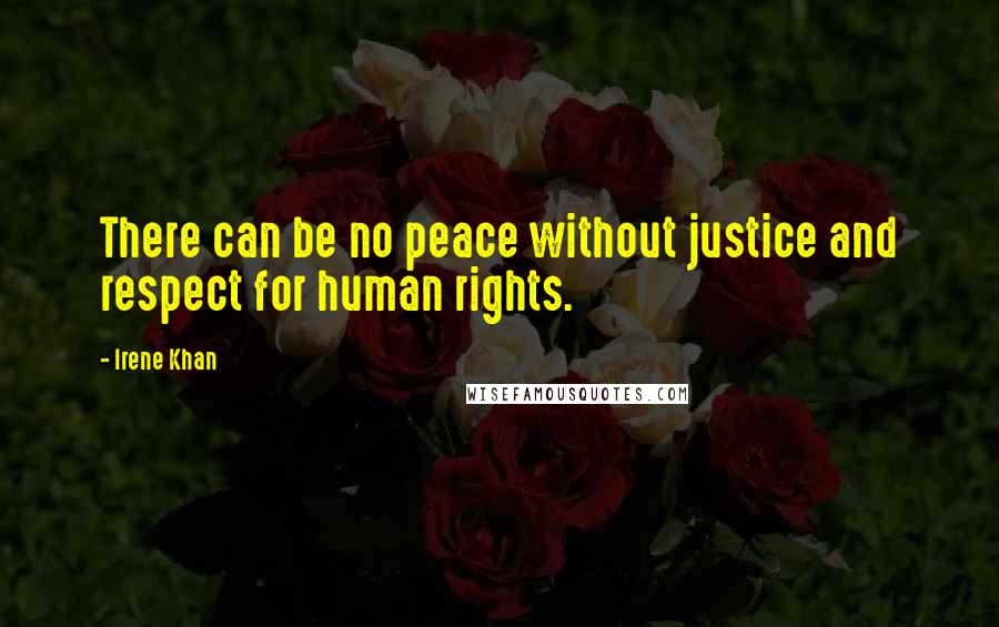 Irene Khan Quotes: There can be no peace without justice and respect for human rights.