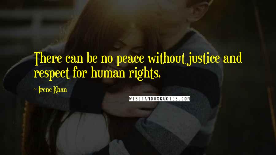 Irene Khan Quotes: There can be no peace without justice and respect for human rights.