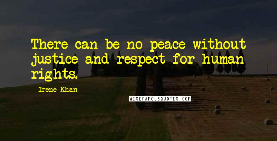 Irene Khan Quotes: There can be no peace without justice and respect for human rights.