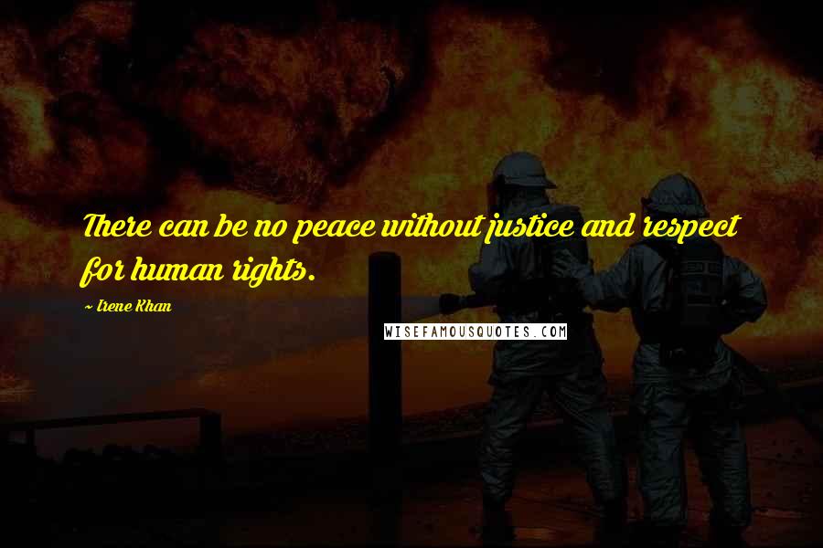 Irene Khan Quotes: There can be no peace without justice and respect for human rights.