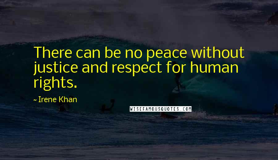 Irene Khan Quotes: There can be no peace without justice and respect for human rights.