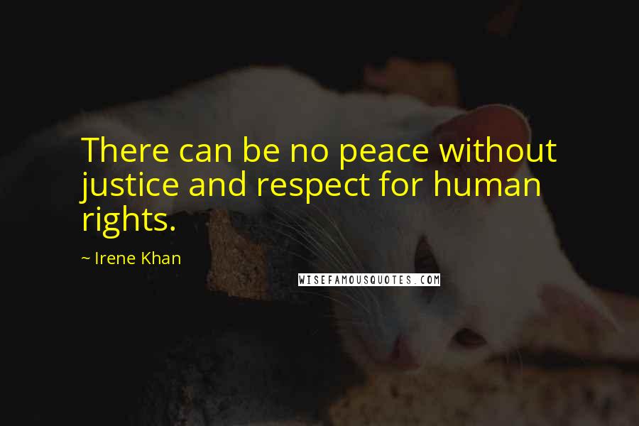 Irene Khan Quotes: There can be no peace without justice and respect for human rights.