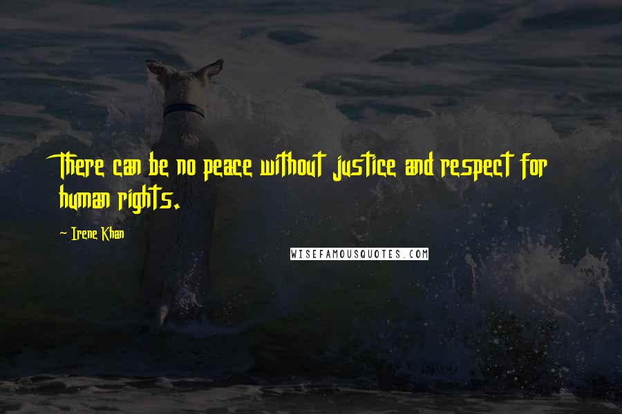 Irene Khan Quotes: There can be no peace without justice and respect for human rights.