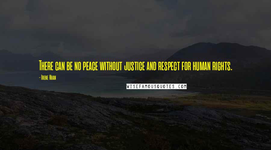 Irene Khan Quotes: There can be no peace without justice and respect for human rights.