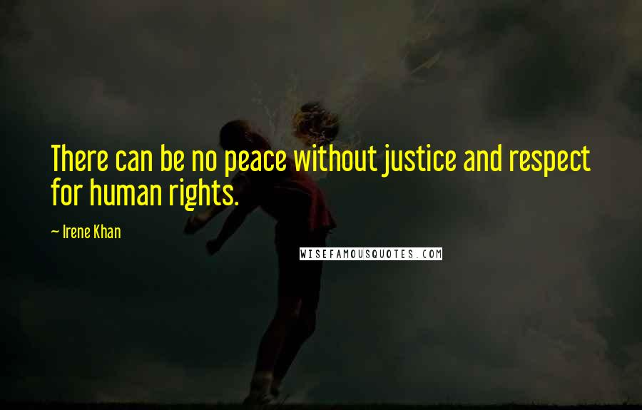 Irene Khan Quotes: There can be no peace without justice and respect for human rights.