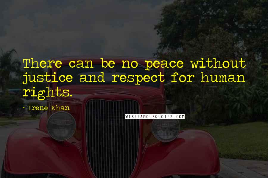 Irene Khan Quotes: There can be no peace without justice and respect for human rights.