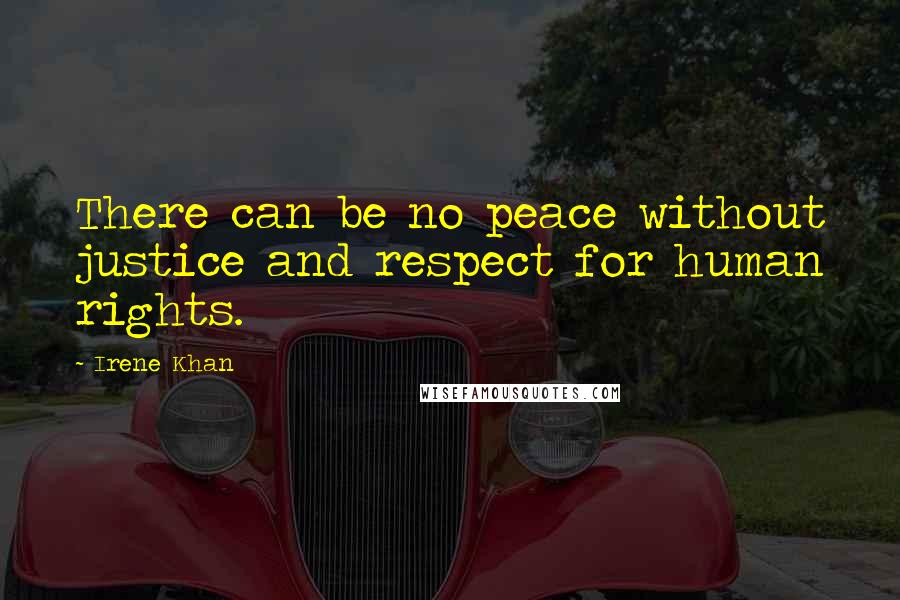 Irene Khan Quotes: There can be no peace without justice and respect for human rights.