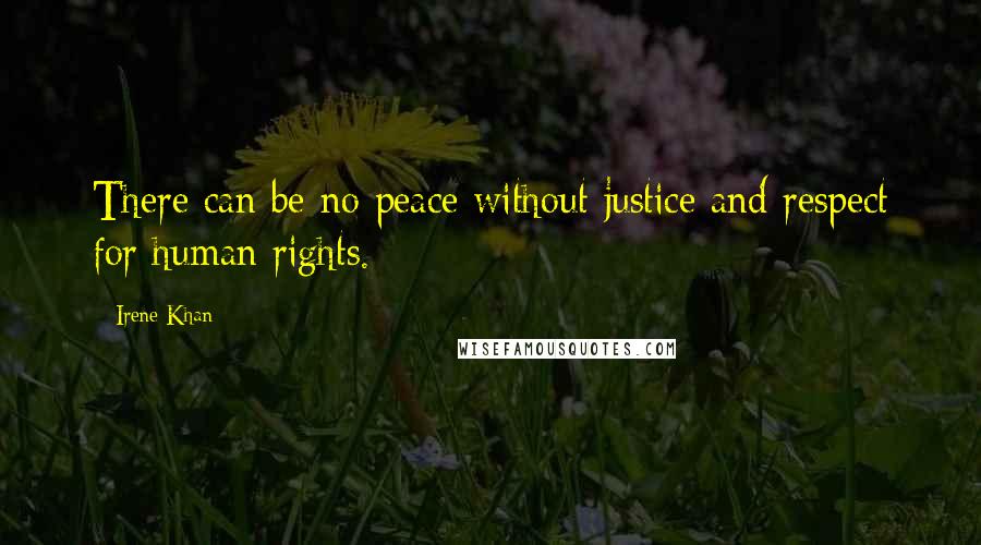 Irene Khan Quotes: There can be no peace without justice and respect for human rights.