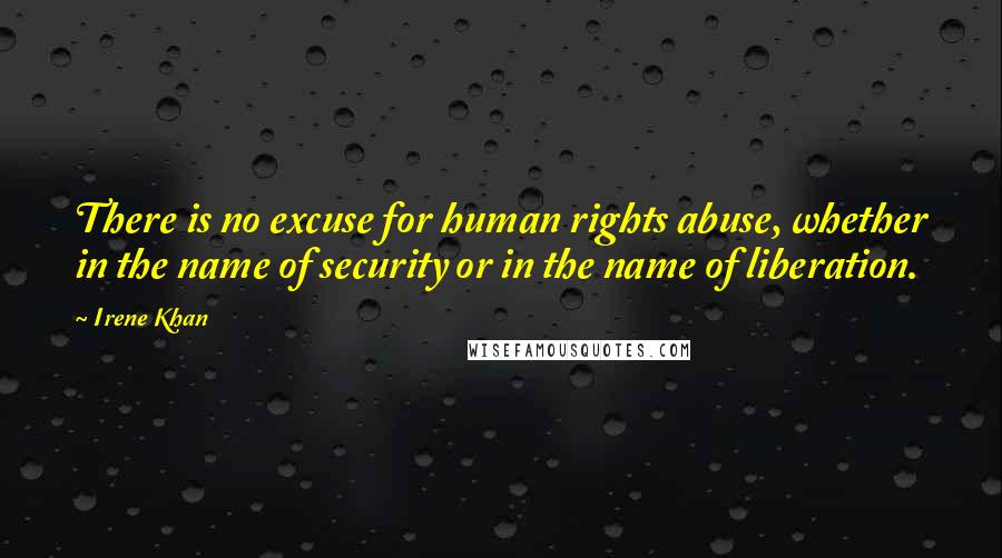 Irene Khan Quotes: There is no excuse for human rights abuse, whether in the name of security or in the name of liberation.