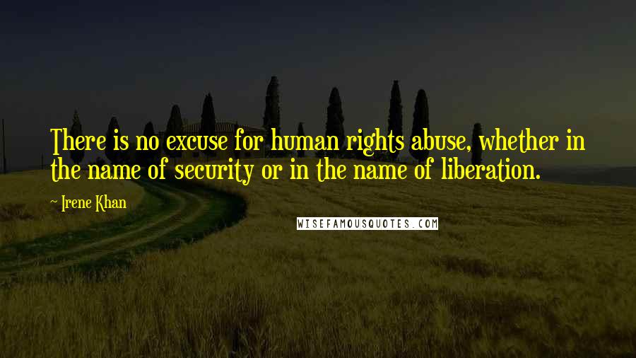Irene Khan Quotes: There is no excuse for human rights abuse, whether in the name of security or in the name of liberation.