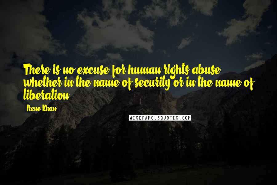 Irene Khan Quotes: There is no excuse for human rights abuse, whether in the name of security or in the name of liberation.