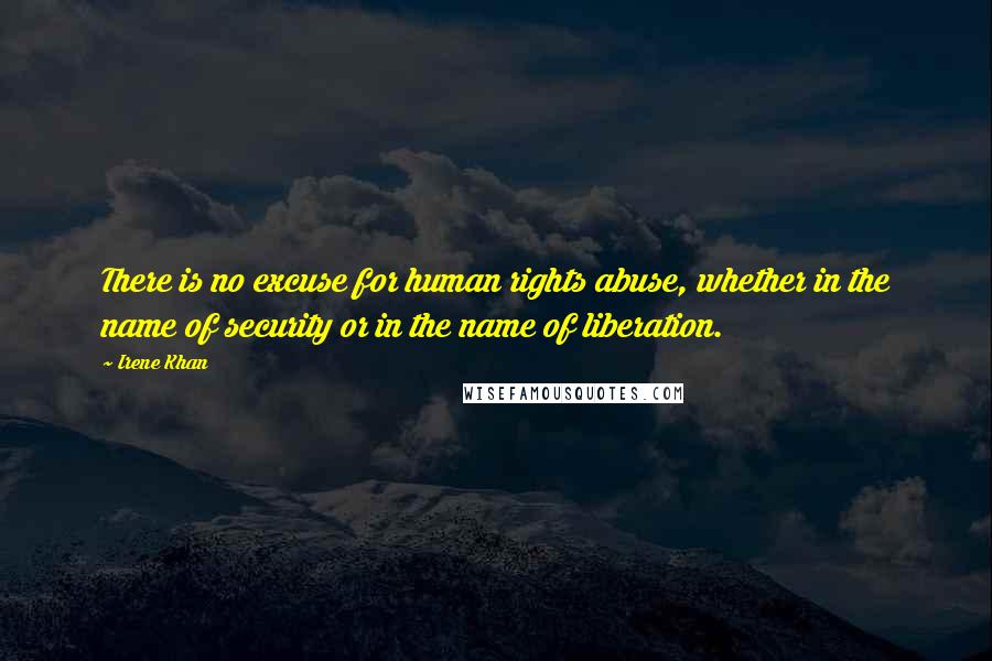 Irene Khan Quotes: There is no excuse for human rights abuse, whether in the name of security or in the name of liberation.