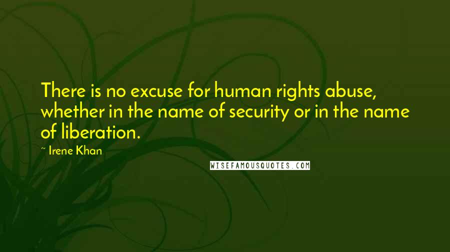 Irene Khan Quotes: There is no excuse for human rights abuse, whether in the name of security or in the name of liberation.