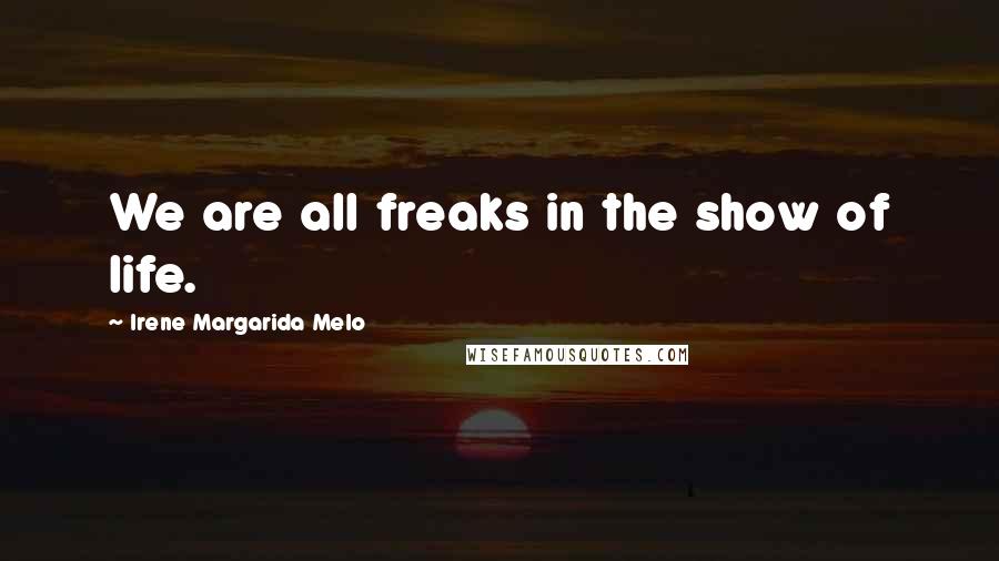 Irene Margarida Melo Quotes: We are all freaks in the show of life.