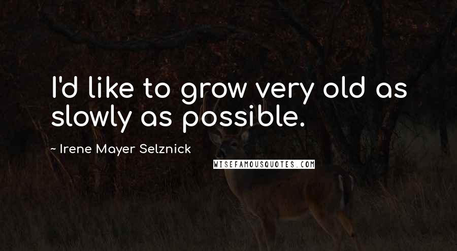 Irene Mayer Selznick Quotes: I'd like to grow very old as slowly as possible.