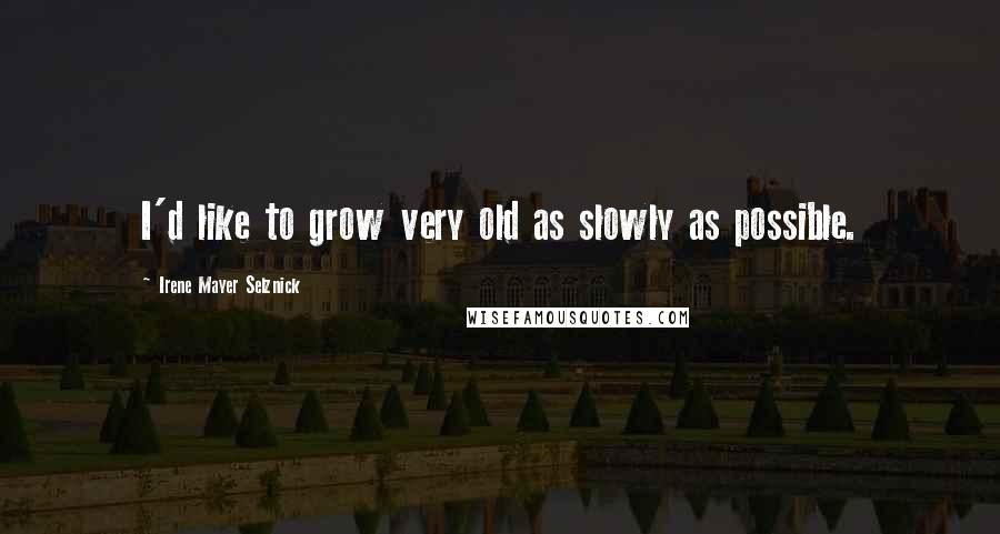 Irene Mayer Selznick Quotes: I'd like to grow very old as slowly as possible.