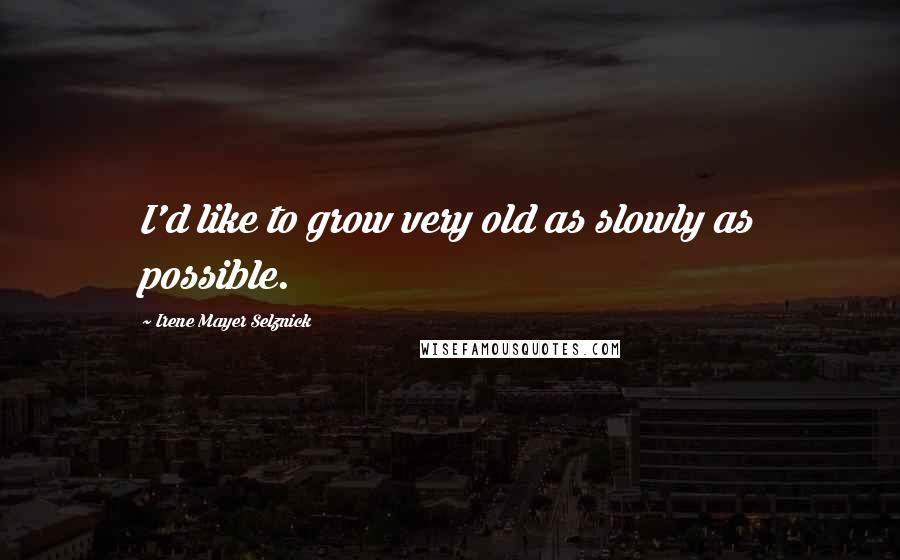 Irene Mayer Selznick Quotes: I'd like to grow very old as slowly as possible.