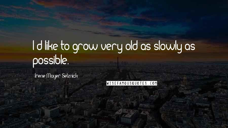 Irene Mayer Selznick Quotes: I'd like to grow very old as slowly as possible.