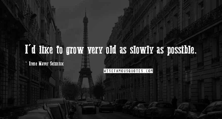 Irene Mayer Selznick Quotes: I'd like to grow very old as slowly as possible.