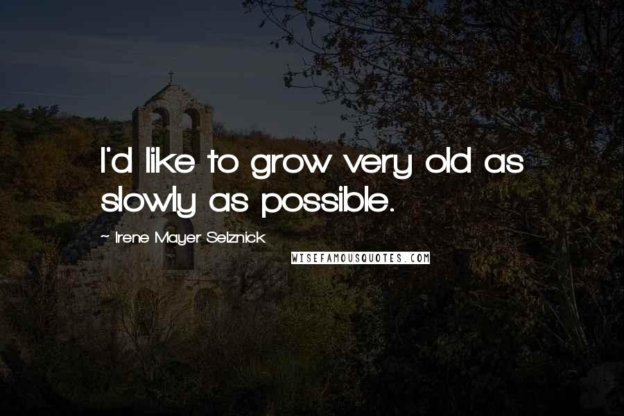Irene Mayer Selznick Quotes: I'd like to grow very old as slowly as possible.
