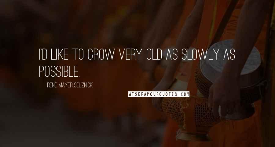 Irene Mayer Selznick Quotes: I'd like to grow very old as slowly as possible.